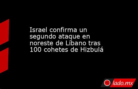 Israel Confirma Un Segundo Ataque En Noreste De Líbano Tras 100 Cohetes De Hizbulá Ladomx