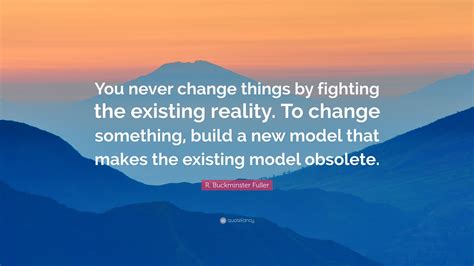 R Buckminster Fuller Quote You Never Change Things By Fighting The