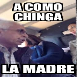 Meme Personalizado A Como Chinga La Madre