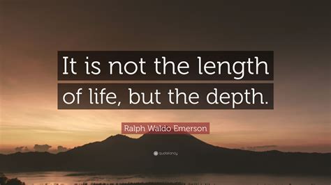 Ralph Waldo Emerson Quote “it Is Not The Length Of Life But The Depth ”