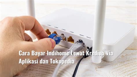 Cara Bayar Indihome Lewat Kredivo Via Aplikasi Dan Tokopedia