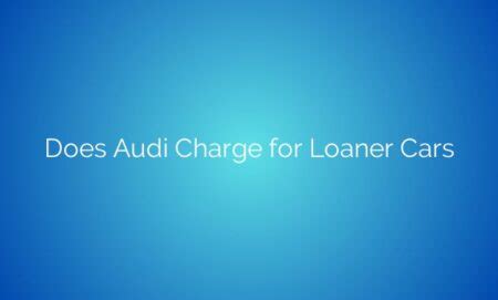 Revving Up Service Excellence The Truth About Audis Loaner Cars