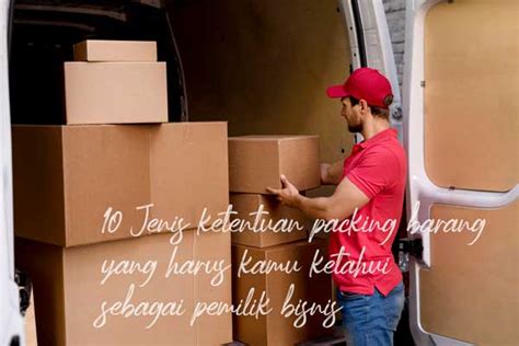 Jenis Ketentuan Packing Barang Yang Harus Kamu Ketahui