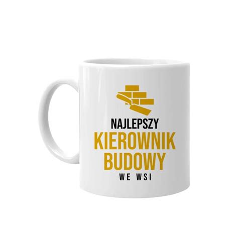 Najlepszy Kierownik Budowy We Wsi Kubek Na Prezent Dla Budowla Ca