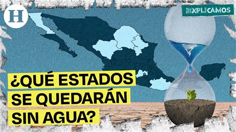 México se queda sin agua Estos estados podrían quedarse sin ella en