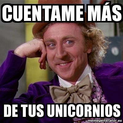 Meme Willy Wonka CUENTAME MÃ S DE TUS UNICORNIOS 31475621