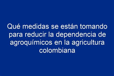 Qué medidas se están tomando para reducir la dependencia de