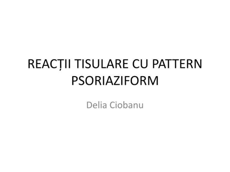 PPT REACȚII TISULARE CU PATTERN PSORIAZIFORM PowerPoint Presentation