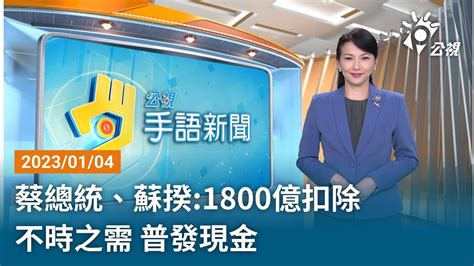 20230104 公視手語新聞 完整版｜蔡總統、蘇揆 1800億扣除不時之需 普發現金 Youtube