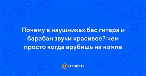 Ответы Mail: Почему в наушниках бас гитара и барабан звучи красивее ...