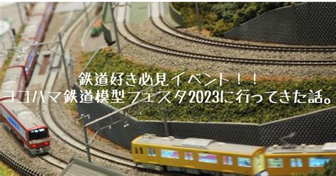 鉄道好き必見イベント！！ヨコハマ鉄道模型フェスタ2023に行ってきた話。 誰かのためになるかもしれない玩具と遊びの話。