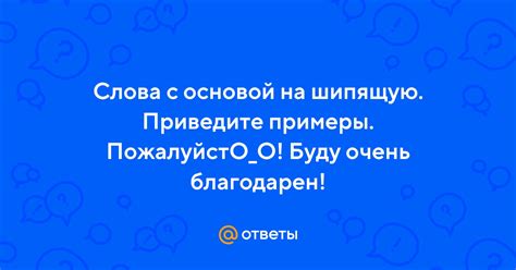 Ответы Mail: Слова с основой на шипящую. Приведите примеры. ПожалуйстО ...