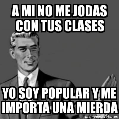 Meme Correction Guy A Mi No Me Jodas Con Tus Clases Yo Soy Popular Y