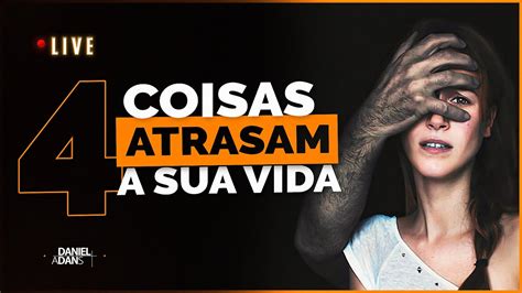 4 COISAS QUE ATRASAM A SUA VIDA Live Daniel Adans YouTube