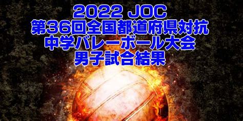 2022 Joc｜第36回全国都道府県対抗中学バレーボール大会 男子試合結果