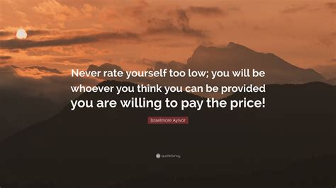 Israelmore Ayivor Quote “never Rate Yourself Too Low You Will Be