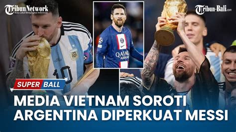 Berita Bola Media Vietnam Soroti Argentina Diperkuat Lional Messi