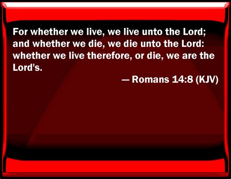 Romans 14:8 For whether we live, we live to the Lord; and whether we ...