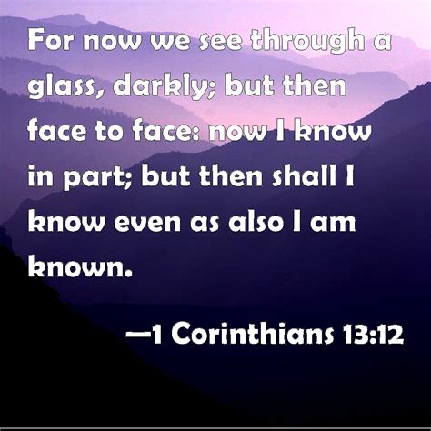 1 Corinthians 1312 For Now We See Through A Glass Darkly But Then Face To Face Now I Know In