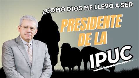 Cómo DIOS me llevo a ser EL PRESIDENTE DE LA IPUC Pastor Héctor