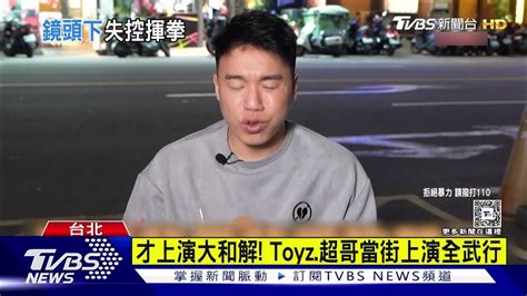 才上演大和解 Toyz、超哥當街上演全武行｜tvbs娛樂頭條 Youtube