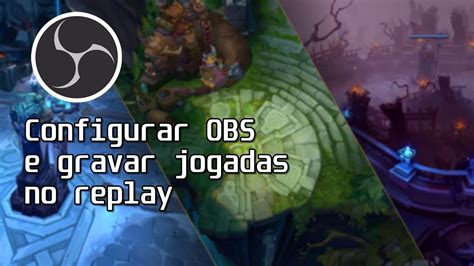 Como Configurar O OBS Studio E Gravar Jogadas Pelo Replay Do League Of