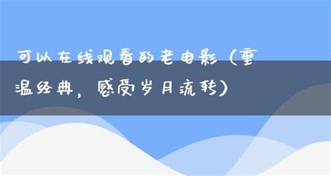 可以在线观看的老电影（重温经典，感受岁月流转） 剧情资讯