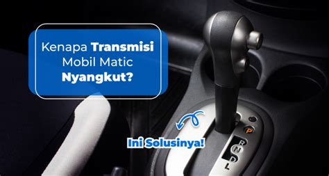 Kenapa Transmisi Mobil Matic Nyangkut Ini Solusinya