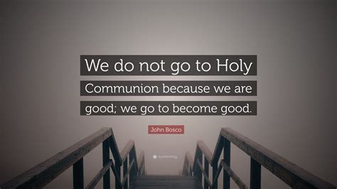 John Bosco Quote We Do Not Go To Holy Communion Because We Are Good