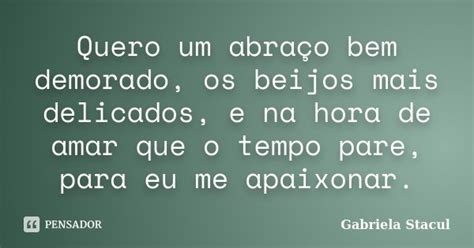 Quero Um Abraço Bem Demorado Os Beijos Gabriela Stacul Pensador