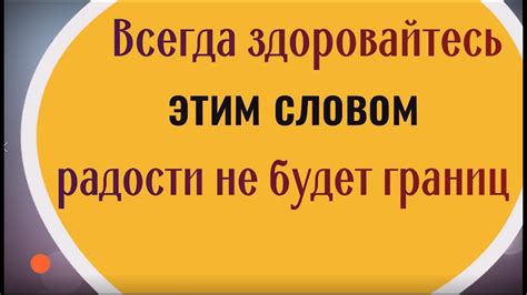Всегда и со всеми здоровайтесь этим словом - радости не будет границ ...