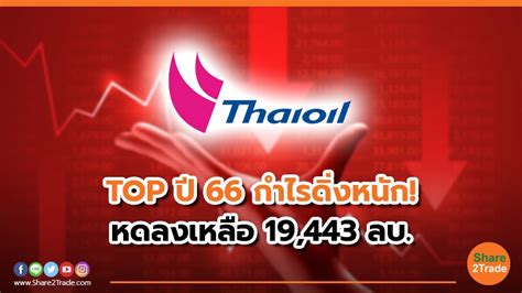 Top ปี 66 กำไรดิ่งหนัก หดลงเหลือ 19443 ลบ Share2trade