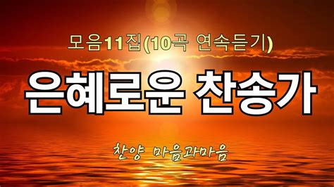 은혜로운 찬송가 11집모음10곡 연속듣기 찬양마음과마음 Youtube