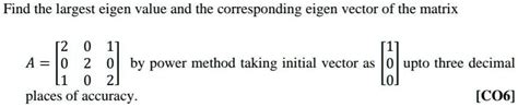 Solved Find The Largest Eigen Value And The Corresponding Eigen Vector