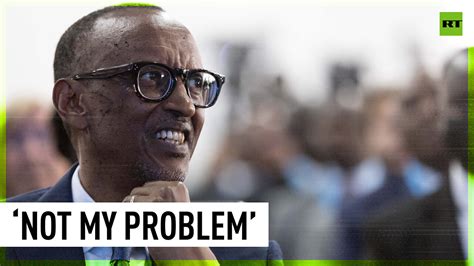 What The West Thinks Is Not My Problem Rwandan President Paul Kagame