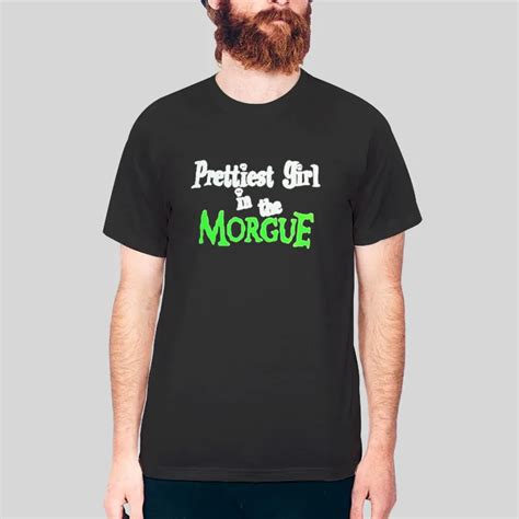 Funny Prettiest Girl In The Morgue T Shirt Hotter Tees