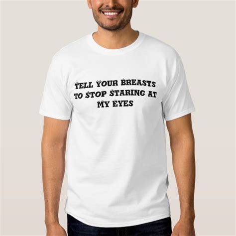 Tell Your Breasts To Stop Staring At My Eyes T Shirts Zazzle