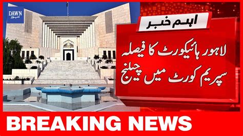 Breaking News Lahore High Court Ka Faisla Supreme Court Mai Challenge