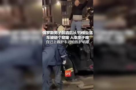 俄罗斯男子醉酒后从19楼坠落 车被砸个窟窿 人幸免于难 自己走上救护车还给医护人员唱歌