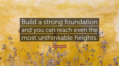 Mj Moores Quote Build A Strong Foundation And You Can Reach Even