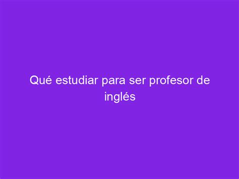 Qu Estudiar Para Ser Profesor De Ingl S Haber Estudiado