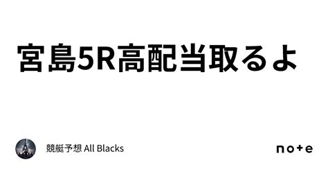 宮島5r🔥高配当取るよ🔥｜ 競艇予想 All Blacks