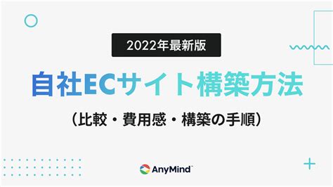 【2022年最新】自社ecサイト構築方法全6つを徹底解説！それぞれの費用感やストア構築手順まで