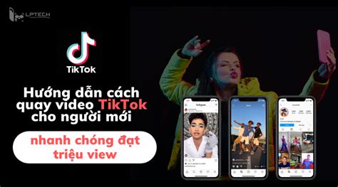 Hướng dẫn cách quay video TikTok cho người mới nhanh chóng đạt triệu