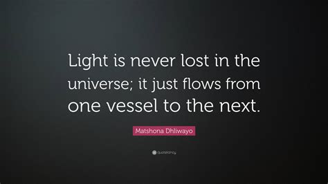 Matshona Dhliwayo Quote Light Is Never Lost In The Universe It Just