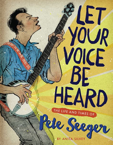 Let Your Voice Be Heard The Life And Times Of Pete Seeger By Anita