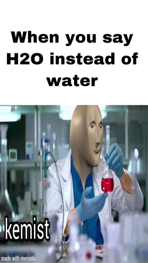 When you say H20 instead of water / Kemist | Kemist | Know Your Meme