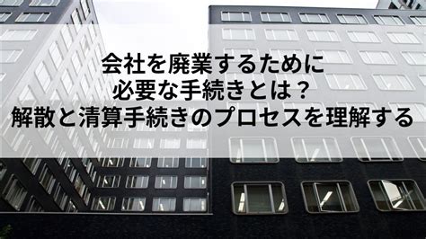 会社を廃業するために必要な手続きとは？解散と清算手続きのプロセスを理解する Mandaの全てがここにある Mandatozエムアンドエートゥーゼット