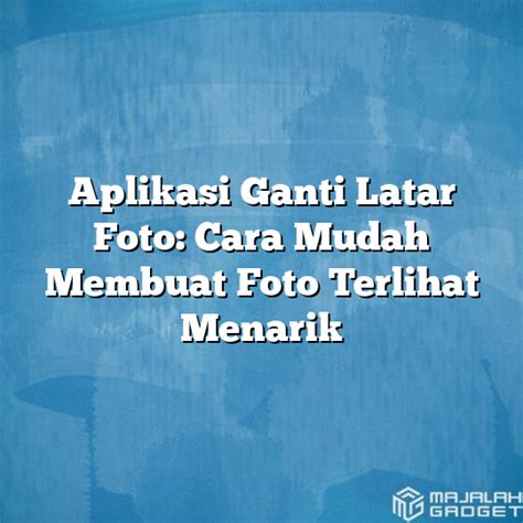 Aplikasi Ganti Latar Foto Cara Mudah Membuat Foto Terlihat Menarik