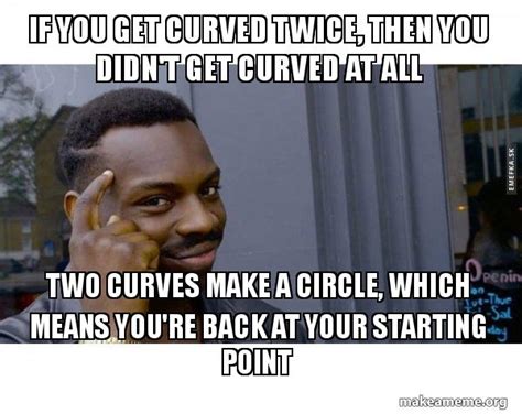 If You Get Curved Twice Then You Didnt Get Curved At All Two Curves